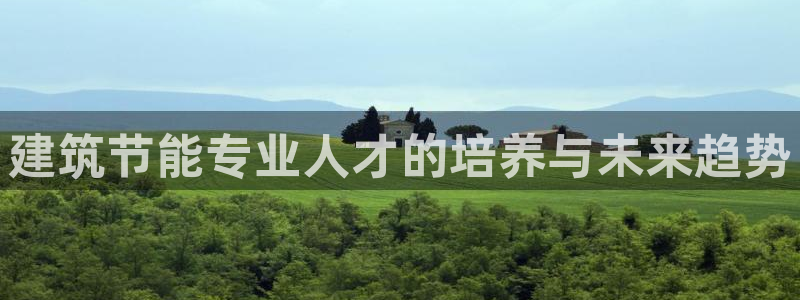 尊亿娱乐国际官网：建筑节能专业人才的培养与未来趋势