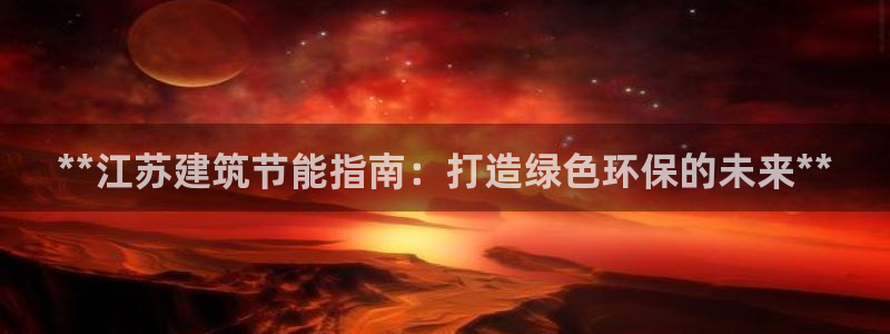 e尊国际客服：**江苏建筑节能指南：打造绿色环保的未来**