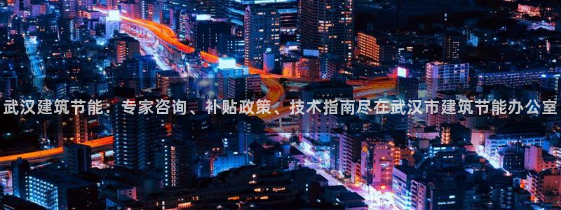 e尊国际官网app：武汉建筑节能：专家咨询、补贴政策、技术指南尽在武汉市建筑节能办公室