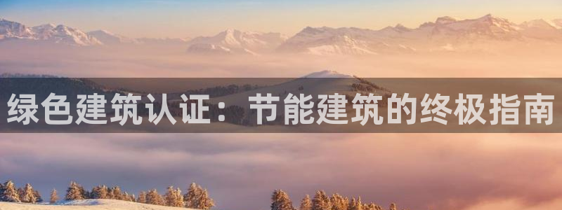 E尊国际：绿色建筑认证：节能建筑的终极指南