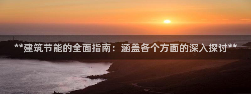 e尊国际7779：**建筑节能的全面指南：涵盖各个方面的深入探讨**