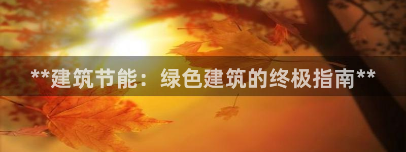 e尊国际官网app：**建筑节能：绿色建筑的终极指南**