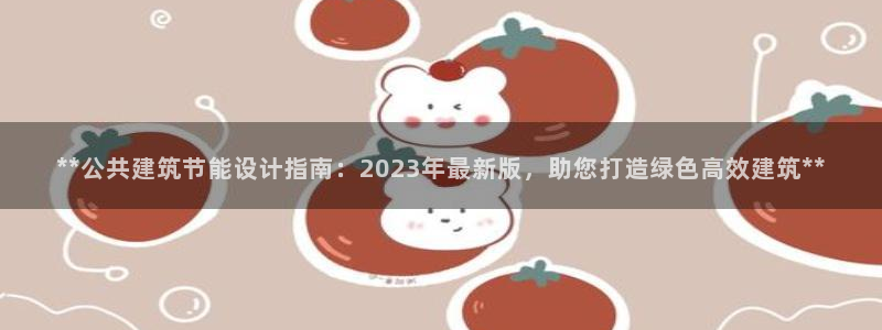 谁知道e尊国际的网址：**公共建筑节能设计指南：2023年最新版，助您打造绿色高效建筑**