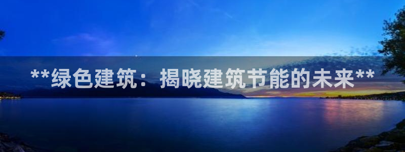 尊亿游戏国际官网：**绿色建筑：揭晓建筑节能的未来**