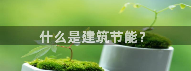 e尊国际官网app：什么是建筑节能？