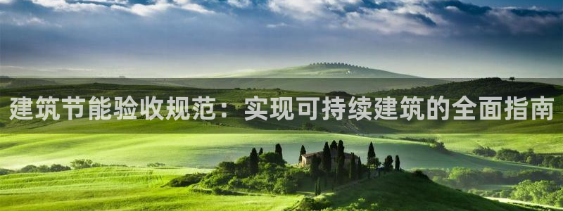 e尊国际地址：建筑节能验收规范：实现可持续建筑的全面指南