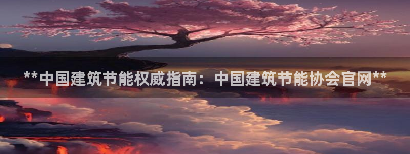 e尊国际7779：**中国建筑节能权威指南：中国建筑节能协会官网**