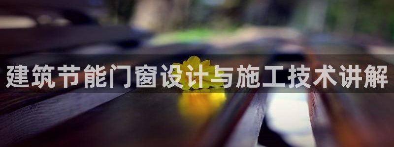 e尊国际地址：建筑节能门窗设计与施工技术讲解