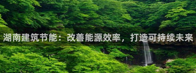 e尊国际-可可计划：湖南建筑节能：改善能源效率，打造可持续未来
