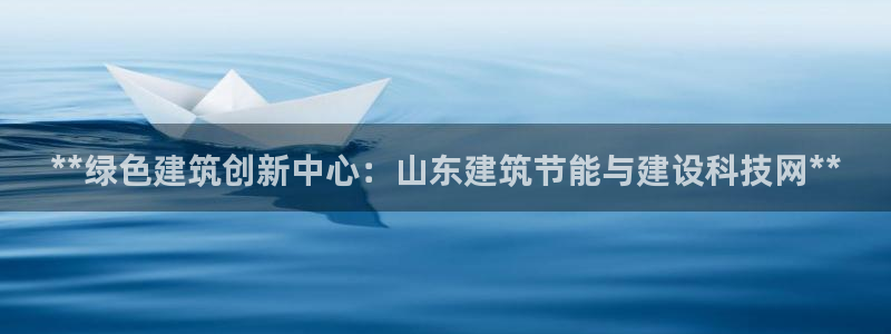 e尊国际官网app：**绿色建筑创新中心：山东建筑节能与建设科技网**
