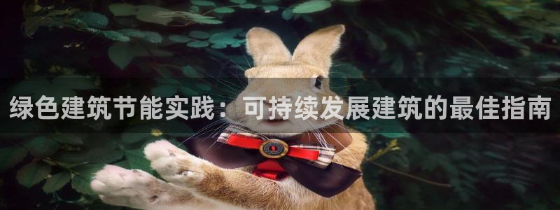 尊亿游戏国际官网：绿色建筑节能实践：可持续发展建筑的最佳指南