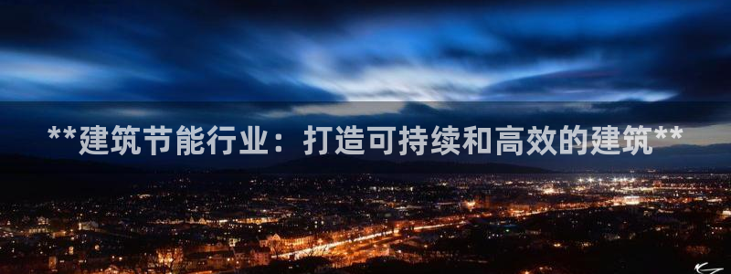 e尊国际可靠吗：**建筑节能行业：打造可持续和高效的建筑**