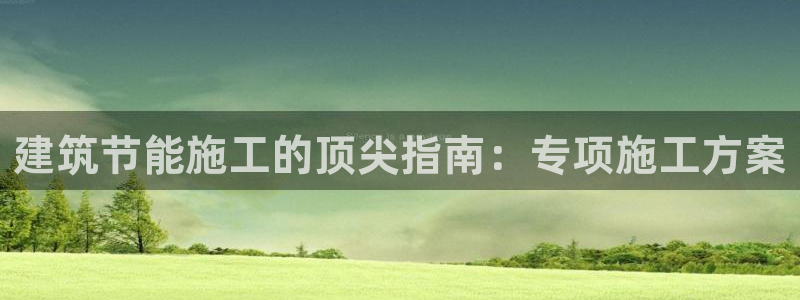 e尊国际7779：建筑节能施工的顶尖指南：专项施工方案