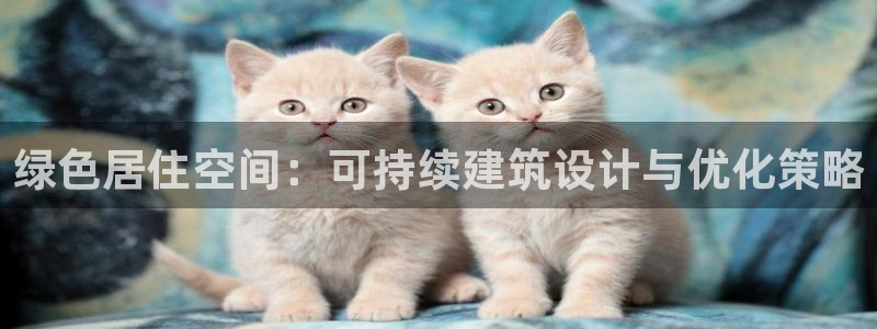 e尊国际官网：绿色居住空间：可持续建筑设计与优化策略