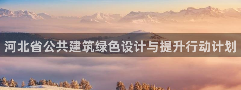 e尊国际可靠吗：河北省公共建筑绿色设计与提升行动计划