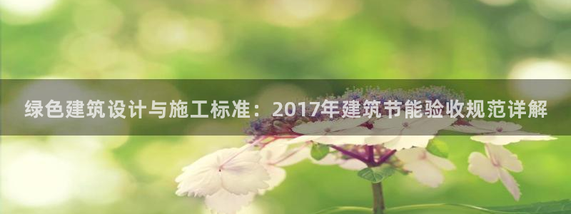 e尊国际可靠吗：绿色建筑设计与施工标准：2017年建筑节能验收规范详解