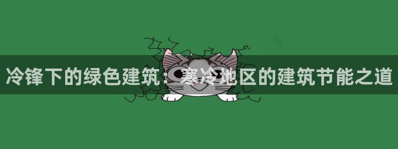 e尊国际-e尊国际官网：冷锋下的绿色建筑：寒冷地区的建筑节能之道