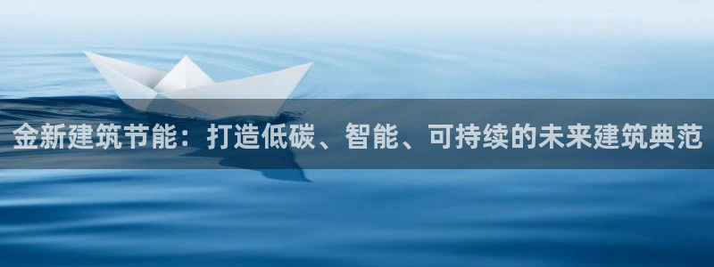 尊亿娱乐国际官网：金新建筑节能：打造低碳、智能、可持续的未来建筑典范