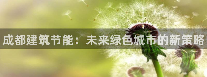 e尊国际的手机登录网站：成都建筑节能：未来绿色城市的新策略