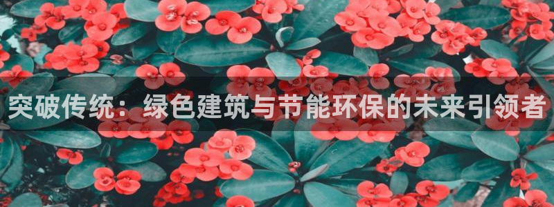 e尊国际平台：突破传统：绿色建筑与节能环保的未来引领者