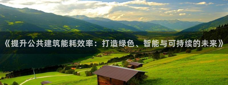 e尊国际客户端下载：《提升公共建筑能耗效率：打造绿色、智能与可持续的未来》