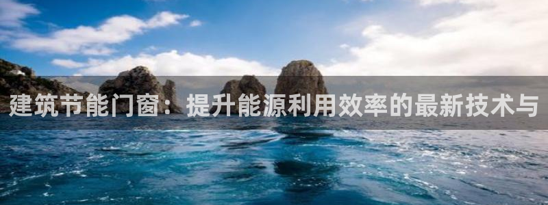 e尊平台：建筑节能门窗：提升能源利用效率的最新技术与