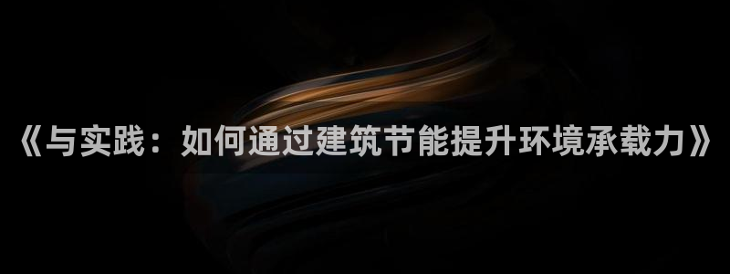 e尊国际-e尊国际官网：《与实践：如何通过建筑节能提升环境承载力》