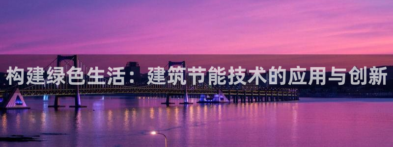 谁知道e尊国际的网址：构建绿色生活：建筑节能技术的应用与创新