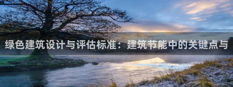 e尊官网：绿色建筑设计与评估标准：建筑节能中的关键点与