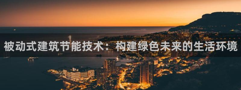 e尊国际是个黑网：被动式建筑节能技术：构建绿色未来的生活环境