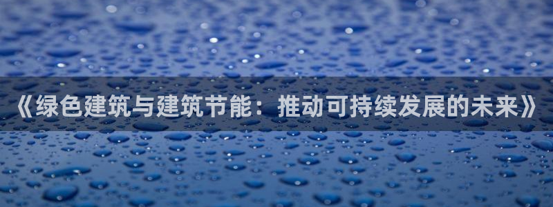 e尊国际是干什么的：《绿色建筑与建筑节能：推动可持续发展的未来》