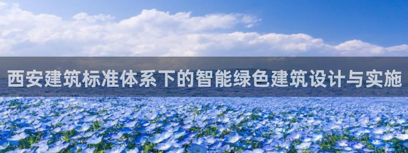 e尊国际平台：西安建筑标准体系下的智能绿色建筑设计与实施