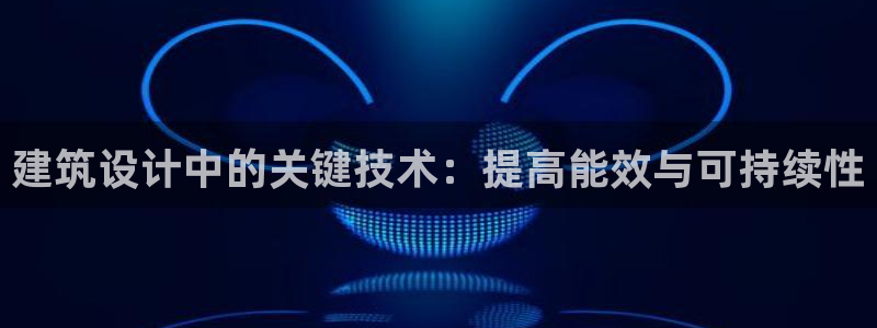 e尊国际-可可计划：建筑设计中的关键技术：提高能效与可持续性
