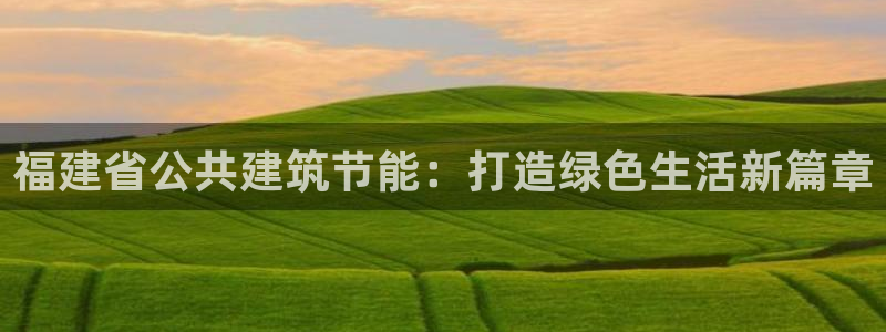 e尊国际7779：福建省公共建筑节能：打造绿色生活新篇章