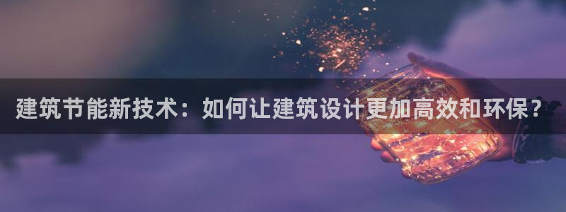 e尊国际的手机登录网站：建筑节能新技术：如何让建筑设计更加高效和环保？