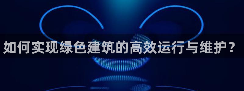 E尊国际网站：如何实现绿色建筑的高效运行与维护？