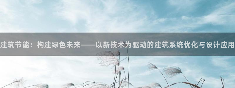 e尊国际客户端：建筑节能：构建绿色未来——以新技术为驱动的建筑系统优化与设计应用
