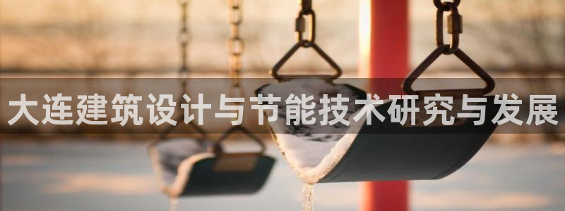 e尊电竞：大连建筑设计与节能技术研究与发展