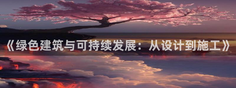 e尊体育：《绿色建筑与可持续发展：从设计到施工》