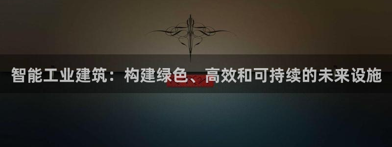 E尊国际：智能工业建筑：构建绿色、高效和可持续的未来设施