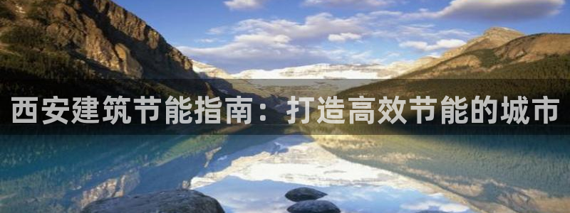 e尊国际娱乐官网下载：西安建筑节能指南：打造高效节能的城市