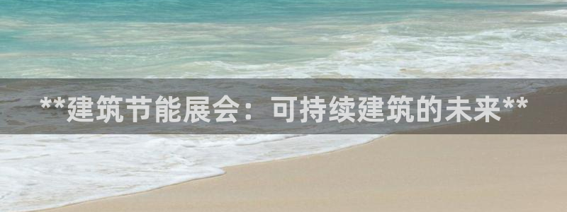 尊亿娱乐国际官网：**建筑节能展会：可持续建筑的未来**