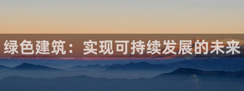 e尊平台：绿色建筑：实现可持续发展的未来