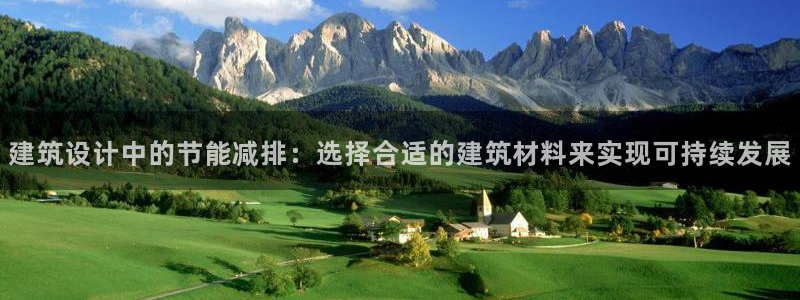 e尊国际客户端：建筑设计中的节能减排：选择合适的建筑材料来实现可持续发展