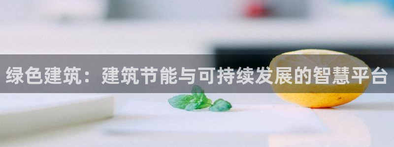 e尊国际网址：绿色建筑：建筑节能与可持续发展的智慧平台