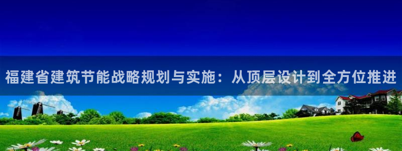 e尊国际官网：福建省建筑节能战略规划与实施：从顶层设计到全方位推进