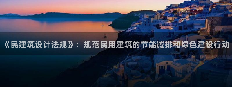 e尊官网：《民建筑设计法规》：规范民用建筑的节能减排和绿色建设行动