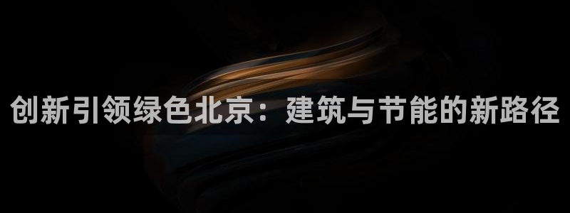e尊国际客户端下载：创新引领绿色北京：建筑与节能的新路径