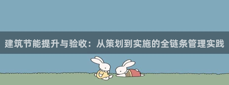 e尊体育：建筑节能提升与验收：从策划到实施的全链条管理实践