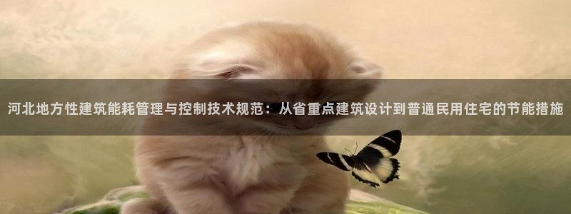 尊亿娱乐国际官网：河北地方性建筑能耗管理与控制技术规范：从省重点建筑设计到普通民用住宅的节能措施